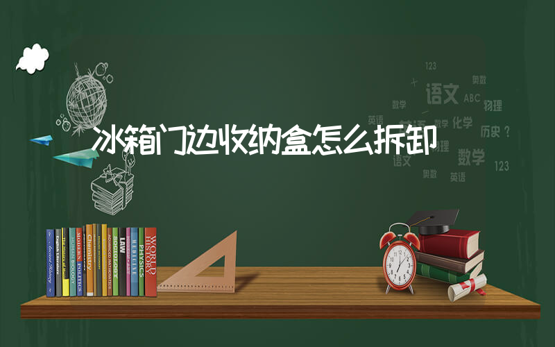 冰箱门边收纳盒怎么拆卸