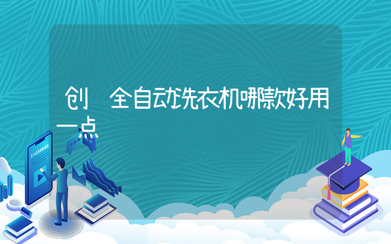 创维全自动洗衣机哪款好用一点