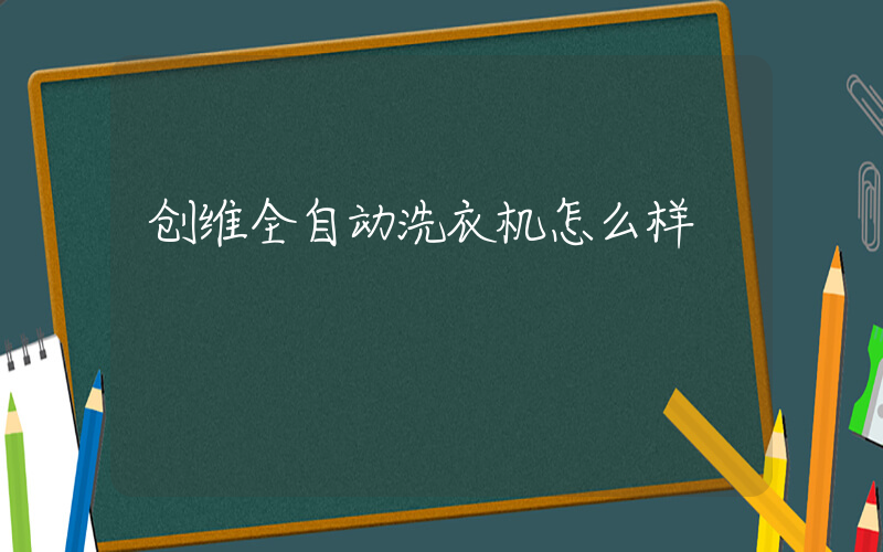创维全自动洗衣机怎么样