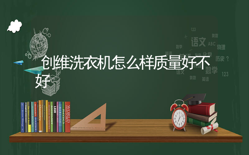 创维洗衣机怎么样质量好不好