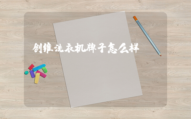 创维洗衣机牌子怎么样