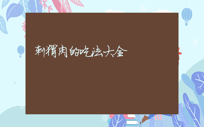 刺猬肉的吃法大全