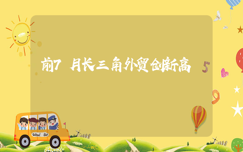 前7月长三角外贸创新高