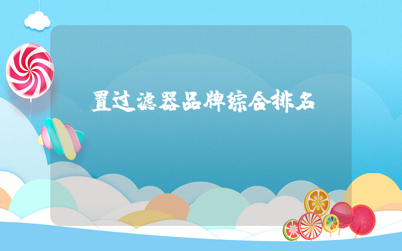 前置过滤器品牌综合排名
