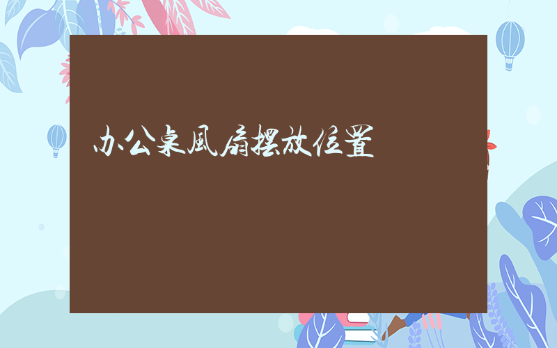 办公桌风扇摆放位置