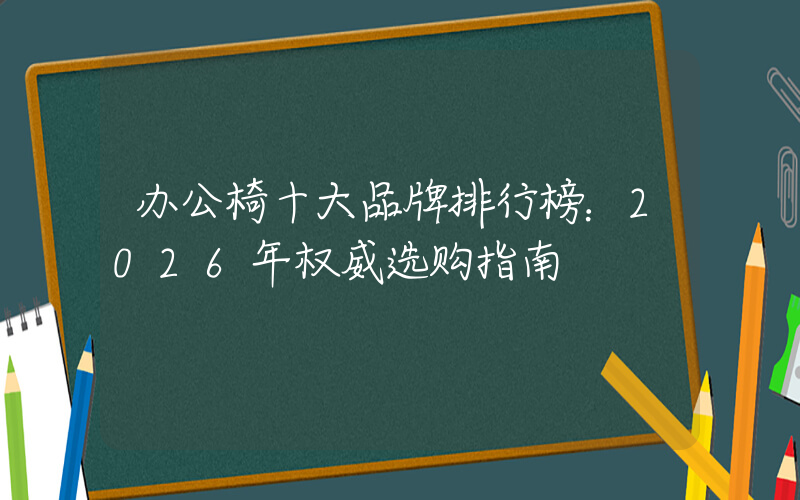 办公椅十大品牌排行榜：2026年权威选购指南
