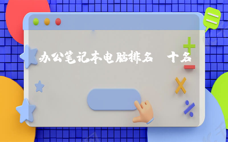 办公笔记本电脑排名前十名