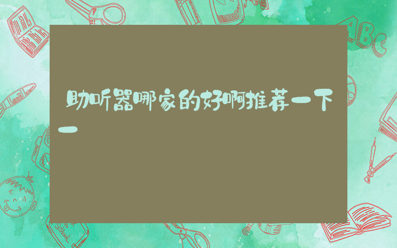 助听器哪家的好啊推荐一下一