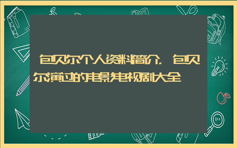 包贝尔个人资料简介，包贝尔演过的电影电视剧大全