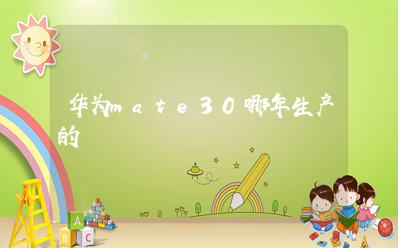 华为mate30哪年生产的