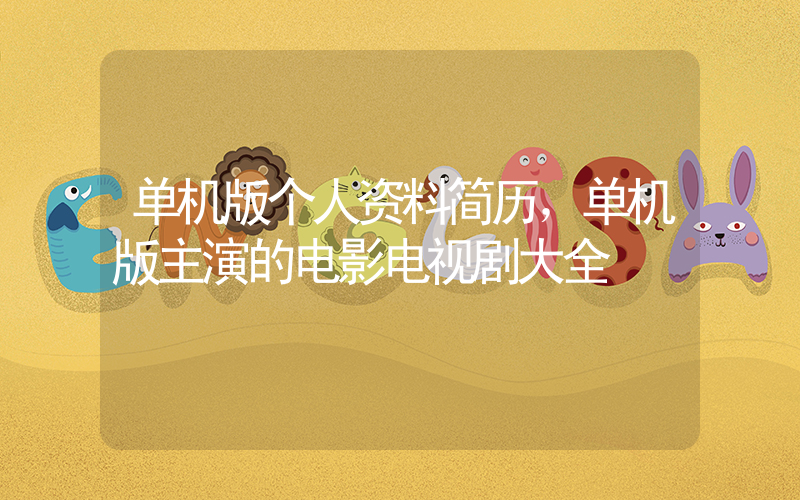 单机版个人资料简历，单机版主演的电影电视剧大全