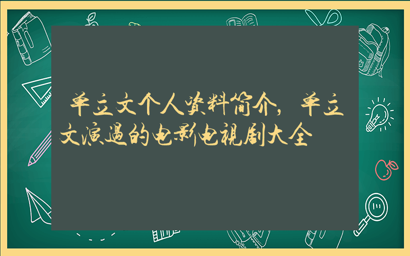 单立文个人资料简介，单立文演过的电影电视剧大全