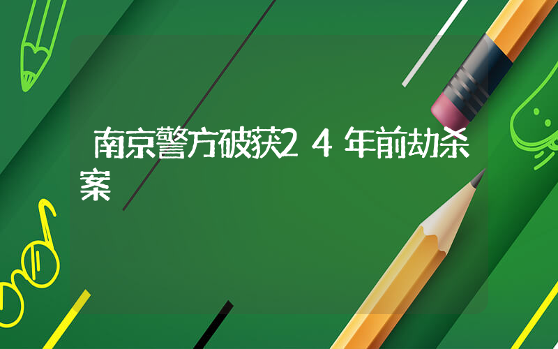 南京警方破获24年前劫杀案