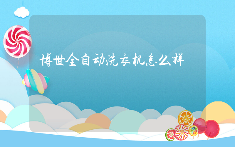 博世全自动洗衣机怎么样