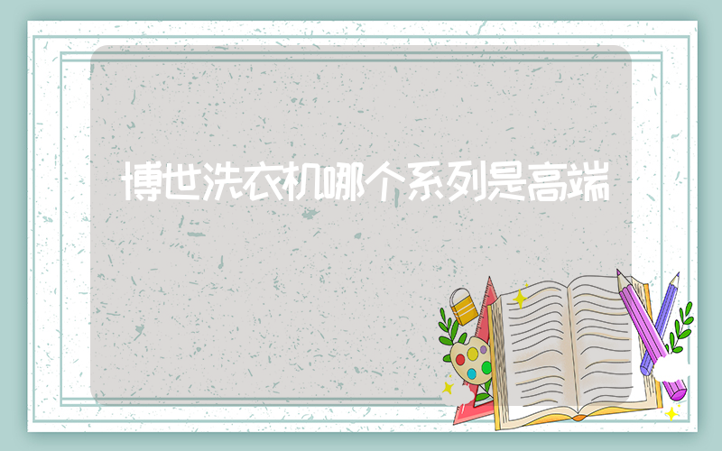 博世洗衣机哪个系列是高端