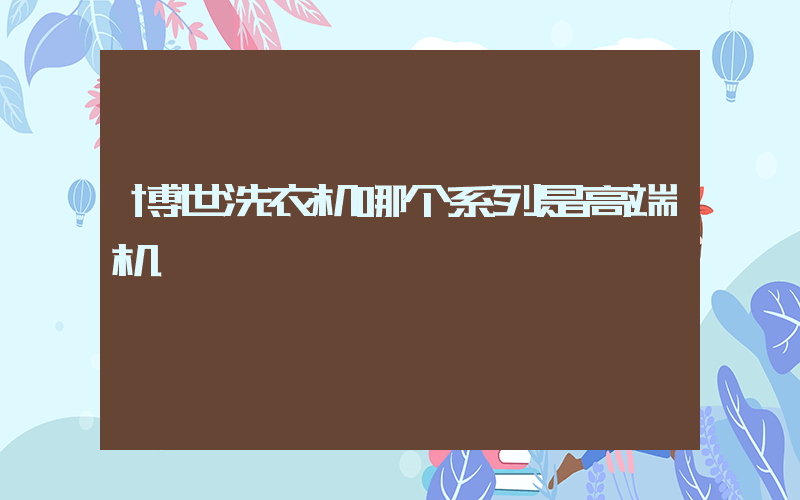 博世洗衣机哪个系列是高端机