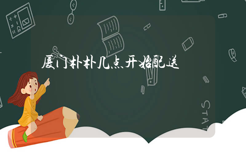 厦门朴朴几点开始配送