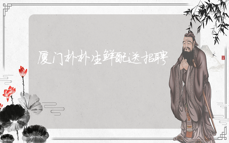厦门朴朴生鲜配送招聘