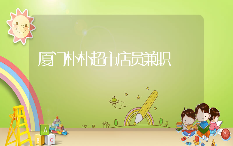 厦门朴朴超市店员兼职
