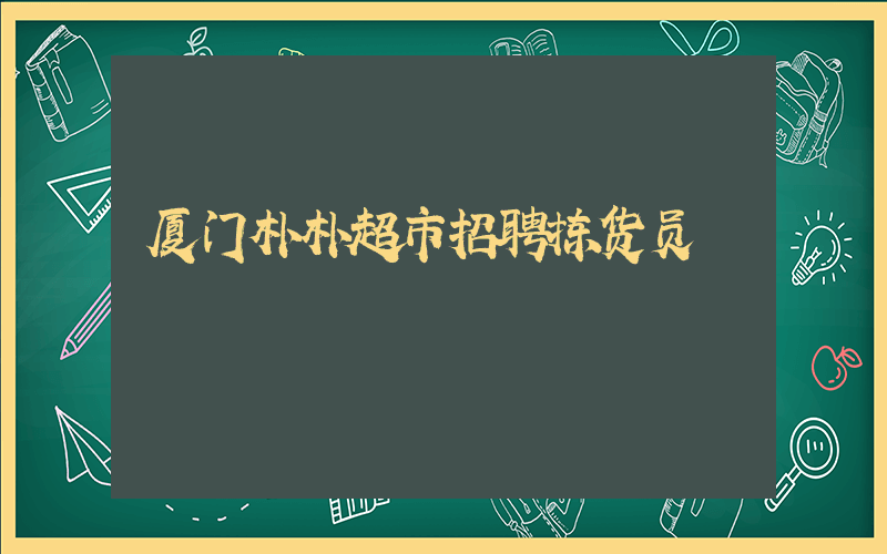 厦门朴朴超市招聘拣货员