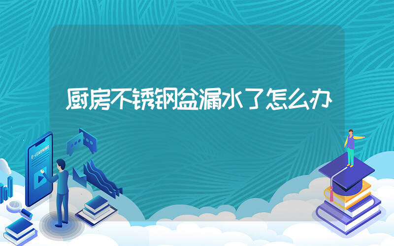 厨房不锈钢盆漏水了怎么办