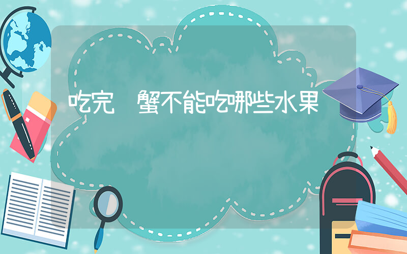 吃完螃蟹不能吃哪些水果
