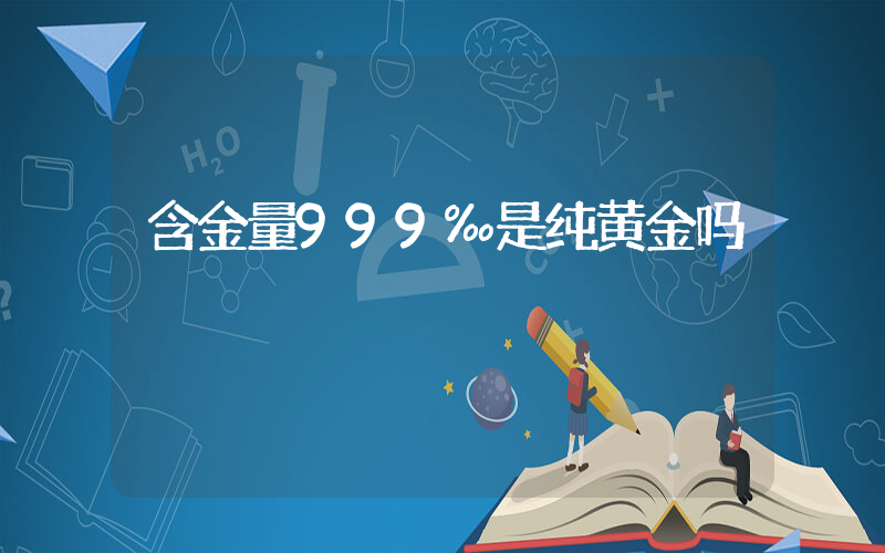 含金量999‰是纯黄金吗