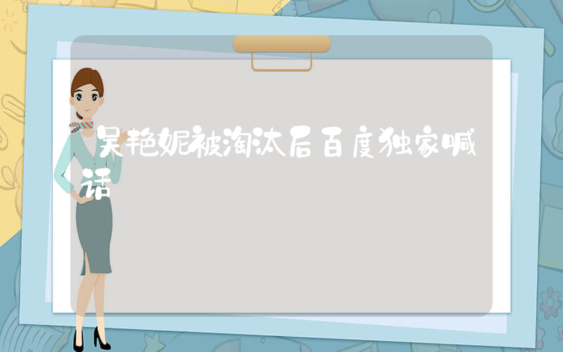 吴艳妮被淘汰后百度独家喊话