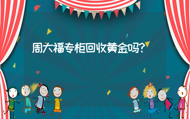 周大福专柜回收黄金吗？