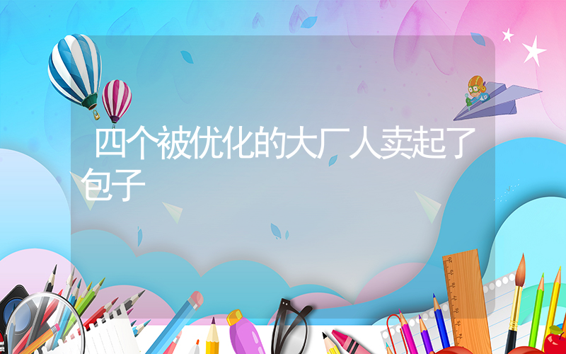 四个被优化的大厂人卖起了包子