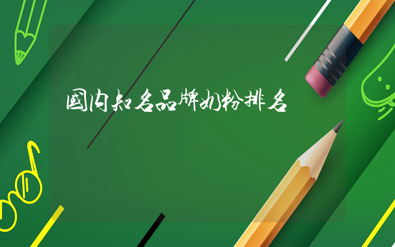 国内知名品牌奶粉排名