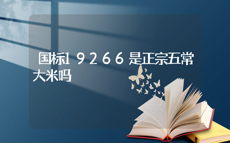 国标19266是正宗五常大米吗
