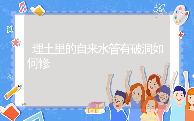 埋土里的自来水管有破洞如何修