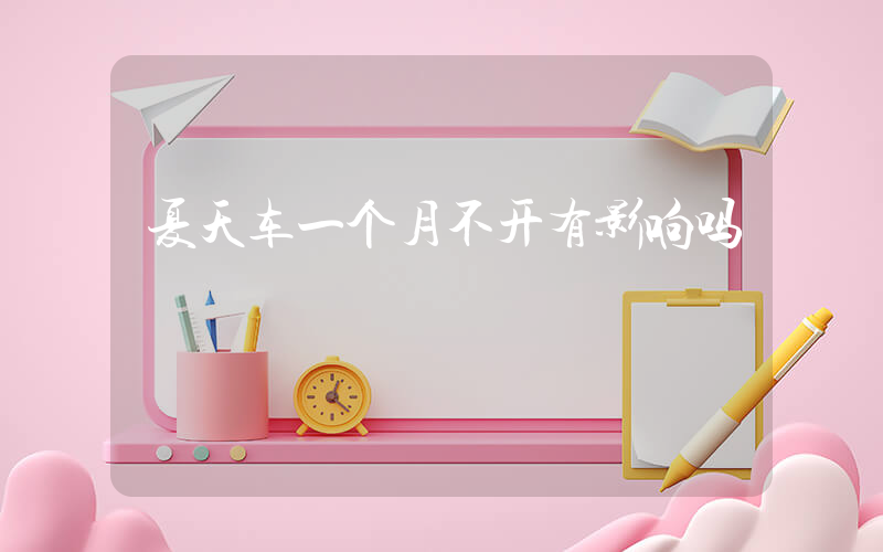 夏天车一个月不开有影响吗