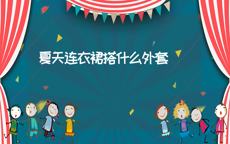 夏天连衣裙搭什么外套