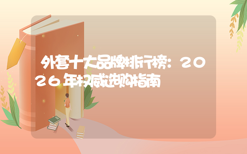 外套十大品牌排行榜：2026年权威选购指南
