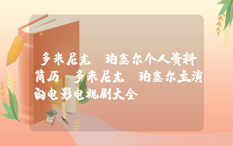 多米尼克·珀塞尔个人资料简历，多米尼克·珀塞尔主演的电影电视剧大全
