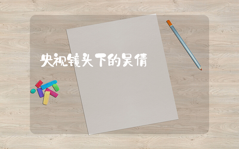 央视镜头下的吴倩