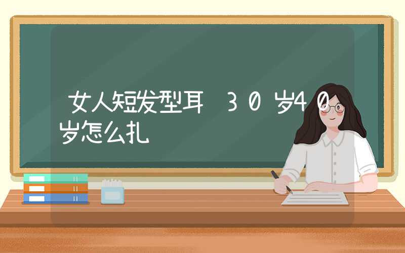 女人短发型耳齐30岁40岁怎么扎
