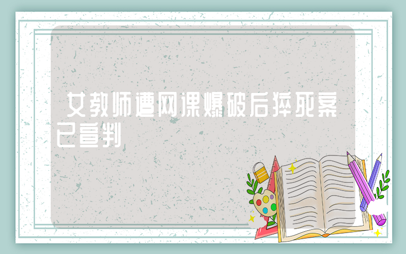女教师遭网课爆破后猝死案已宣判