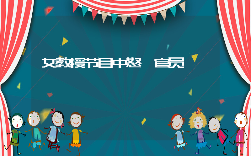 女教授节目中怒怼官员