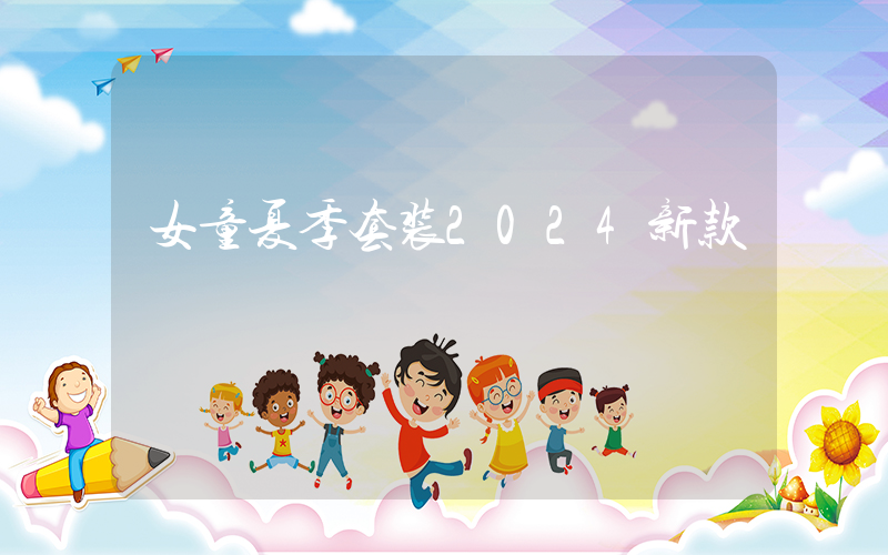 女童夏季套装2024新款