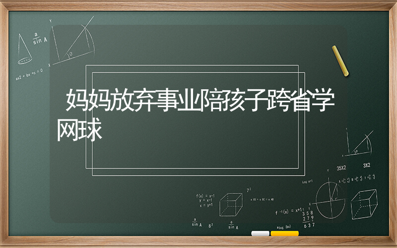 妈妈放弃事业陪孩子跨省学网球