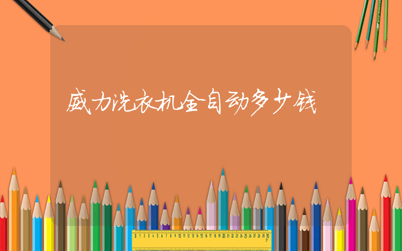 威力洗衣机全自动多少钱