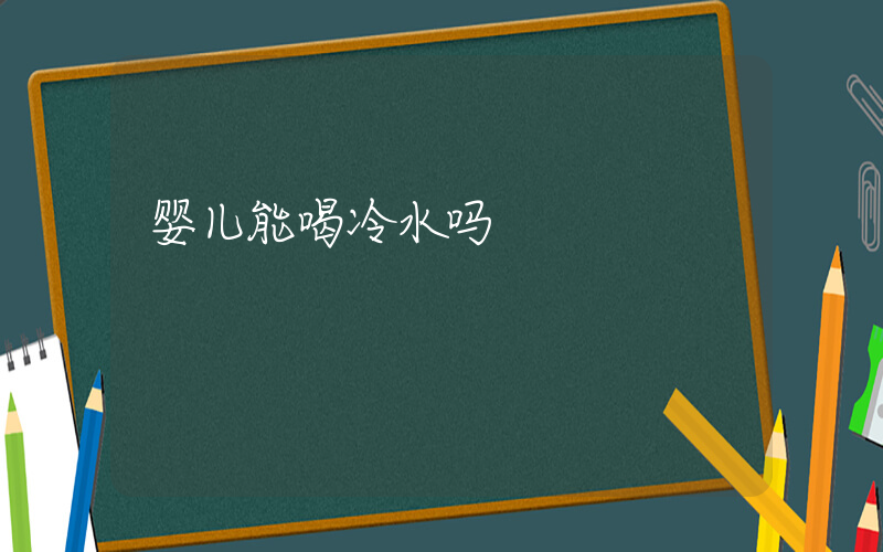 婴儿能喝冷水吗