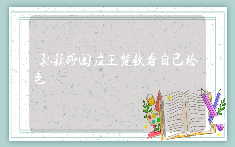 孙颖莎回应王楚钦看自己脸色
