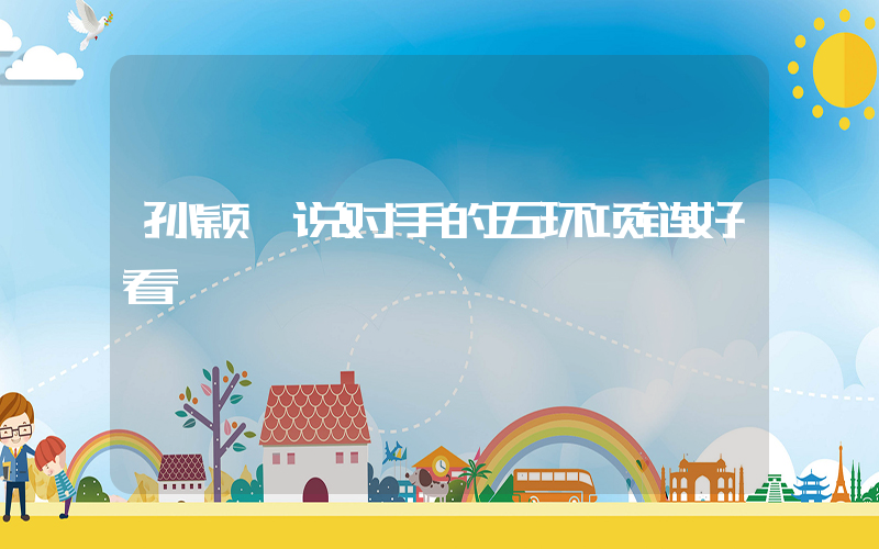 孙颖莎说对手的五环项链好看