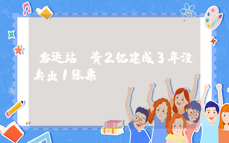 客运站投资2亿建成3年没卖出1张票
