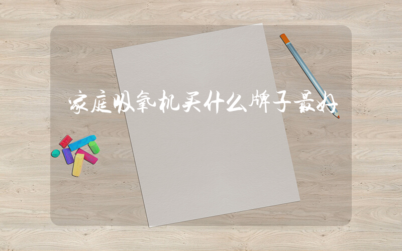 家庭吸氧机买什么牌子最好