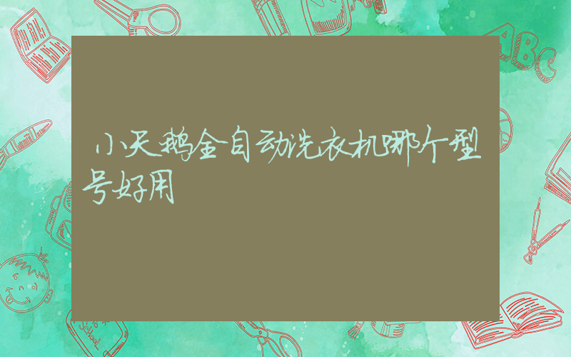 小天鹅全自动洗衣机哪个型号好用